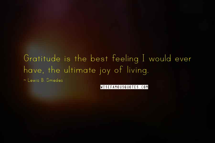 Lewis B. Smedes Quotes: Gratitude is the best feeling I would ever have, the ultimate joy of living.