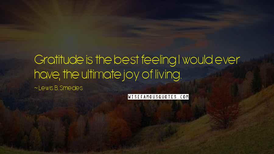 Lewis B. Smedes Quotes: Gratitude is the best feeling I would ever have, the ultimate joy of living.