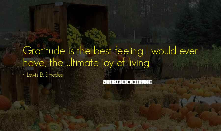 Lewis B. Smedes Quotes: Gratitude is the best feeling I would ever have, the ultimate joy of living.