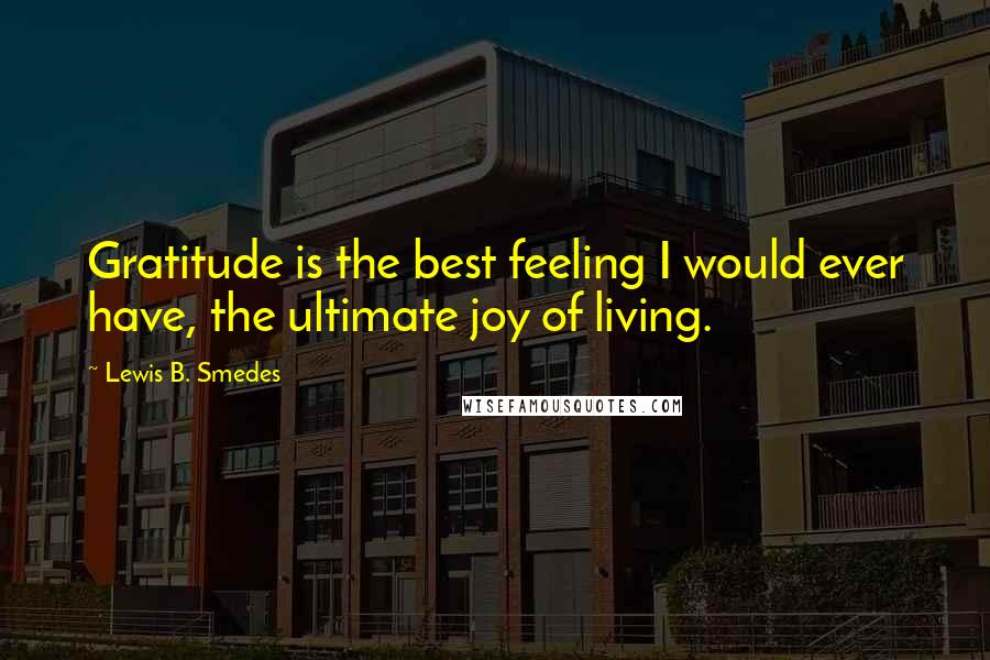 Lewis B. Smedes Quotes: Gratitude is the best feeling I would ever have, the ultimate joy of living.