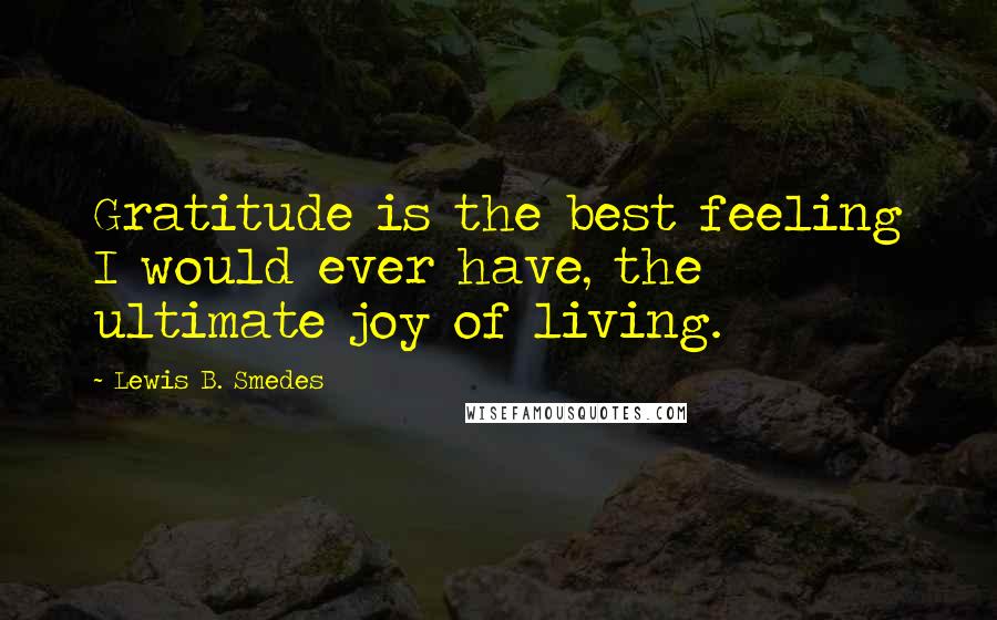 Lewis B. Smedes Quotes: Gratitude is the best feeling I would ever have, the ultimate joy of living.