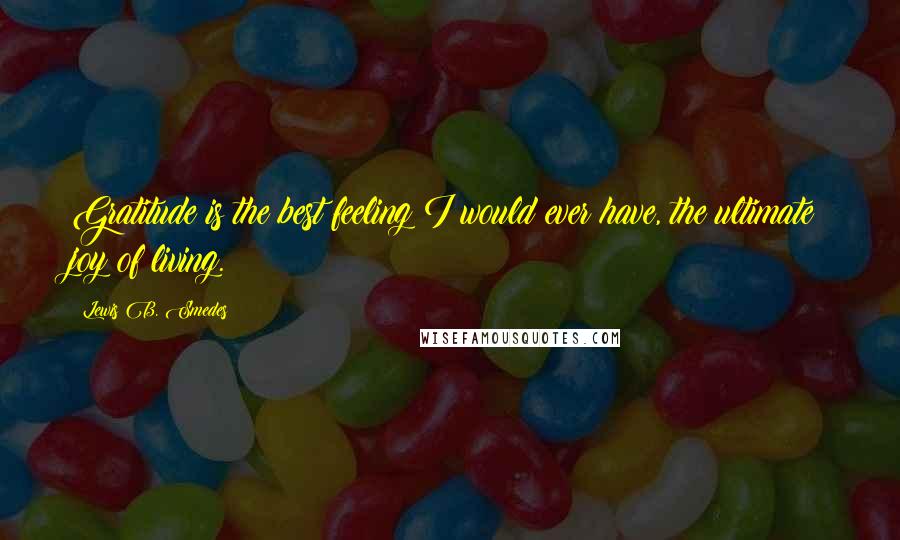 Lewis B. Smedes Quotes: Gratitude is the best feeling I would ever have, the ultimate joy of living.