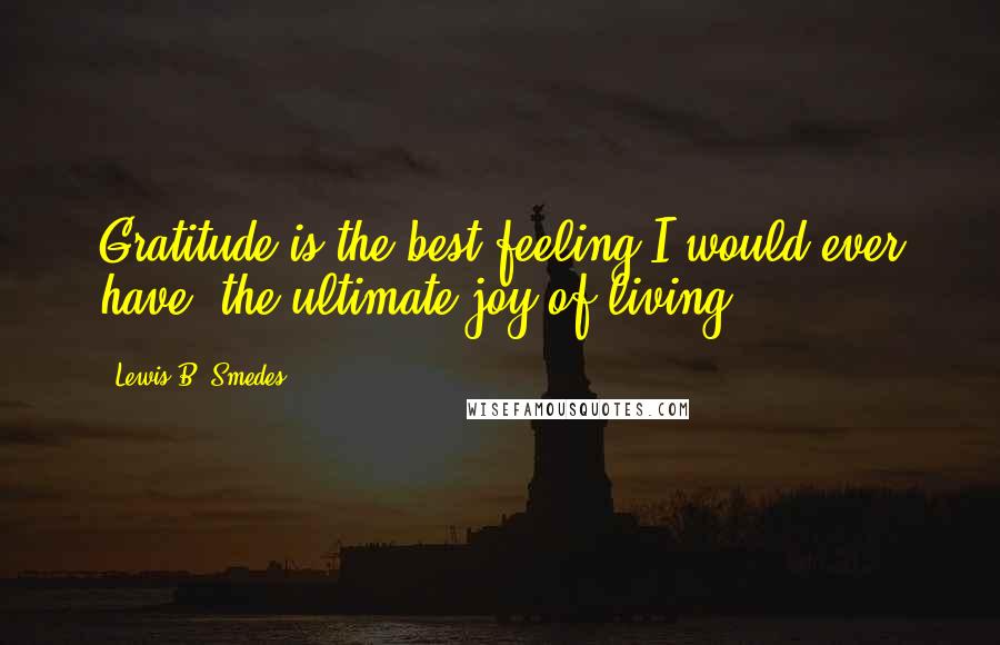 Lewis B. Smedes Quotes: Gratitude is the best feeling I would ever have, the ultimate joy of living.