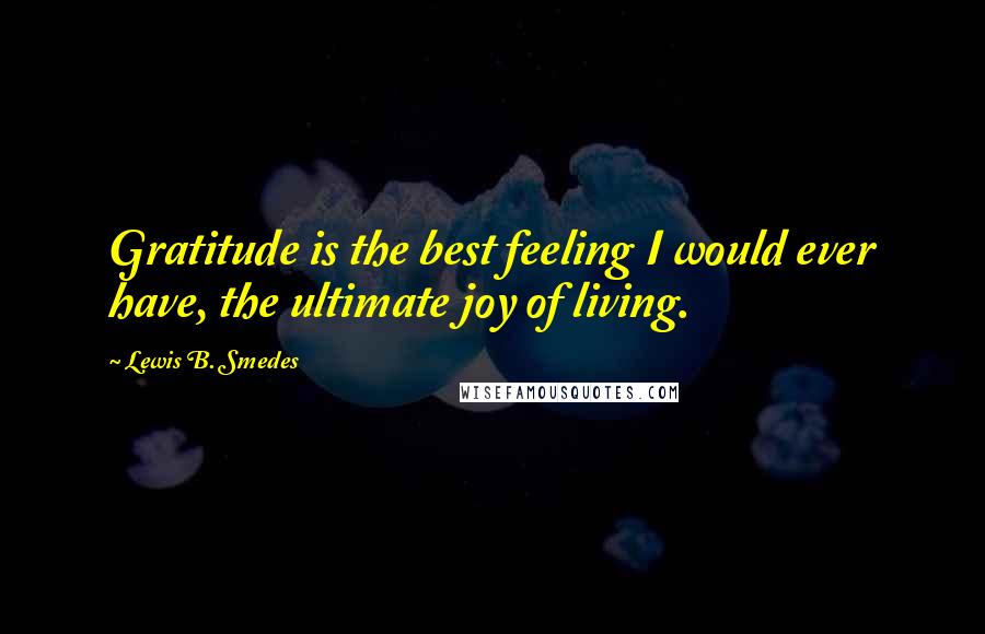 Lewis B. Smedes Quotes: Gratitude is the best feeling I would ever have, the ultimate joy of living.