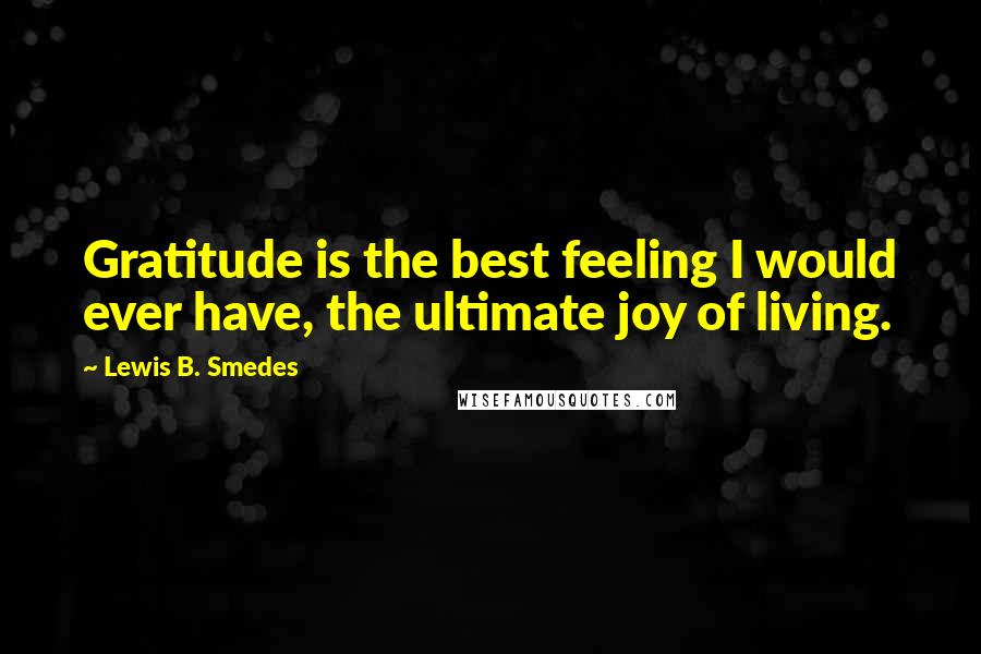 Lewis B. Smedes Quotes: Gratitude is the best feeling I would ever have, the ultimate joy of living.