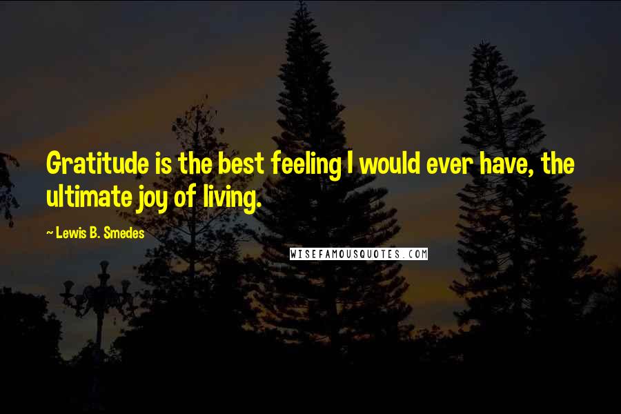 Lewis B. Smedes Quotes: Gratitude is the best feeling I would ever have, the ultimate joy of living.