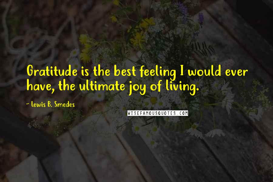 Lewis B. Smedes Quotes: Gratitude is the best feeling I would ever have, the ultimate joy of living.