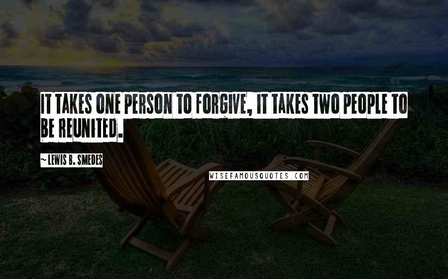 Lewis B. Smedes Quotes: It takes one person to forgive, it takes two people to be reunited.