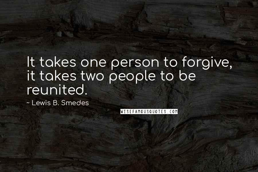 Lewis B. Smedes Quotes: It takes one person to forgive, it takes two people to be reunited.