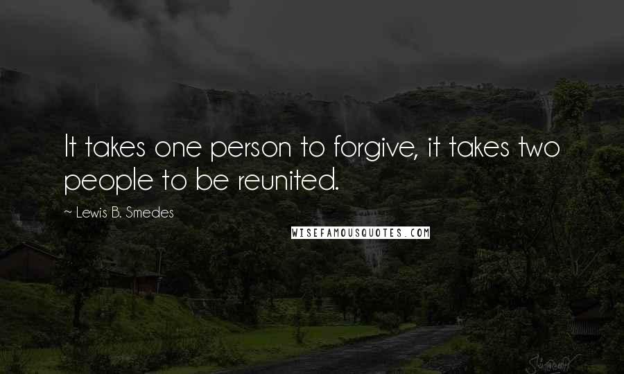 Lewis B. Smedes Quotes: It takes one person to forgive, it takes two people to be reunited.