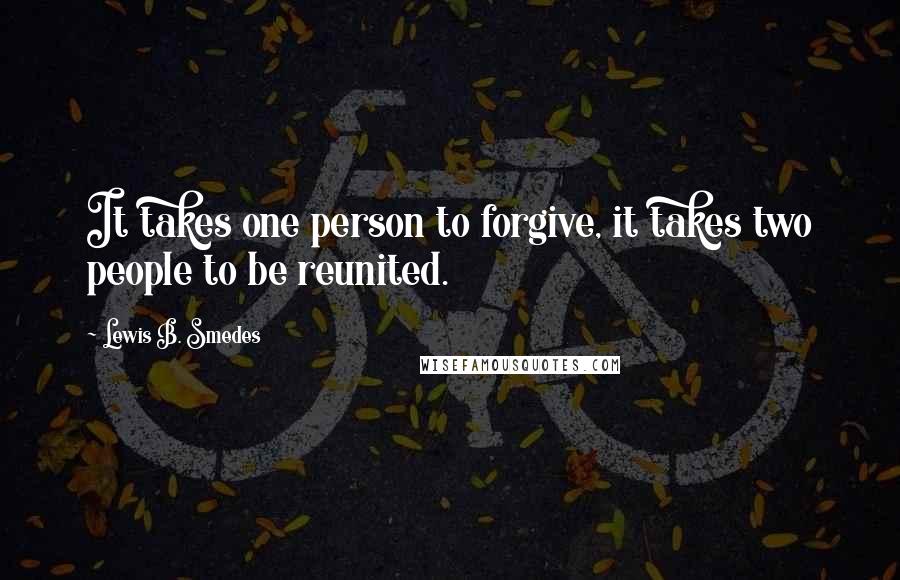 Lewis B. Smedes Quotes: It takes one person to forgive, it takes two people to be reunited.