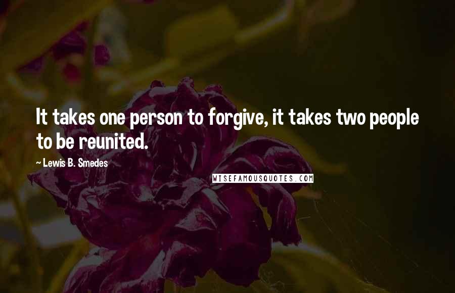 Lewis B. Smedes Quotes: It takes one person to forgive, it takes two people to be reunited.