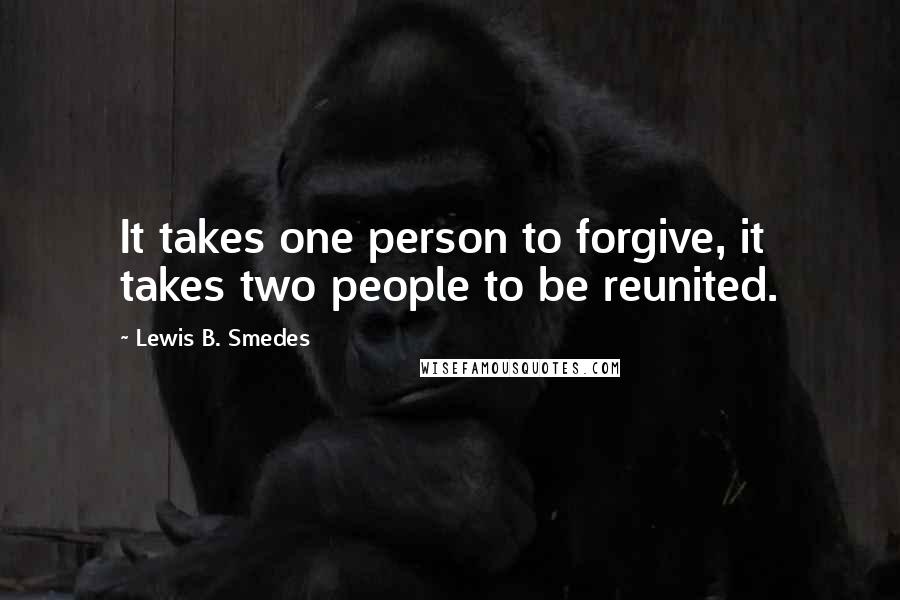 Lewis B. Smedes Quotes: It takes one person to forgive, it takes two people to be reunited.