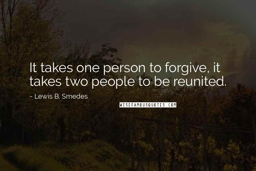 Lewis B. Smedes Quotes: It takes one person to forgive, it takes two people to be reunited.