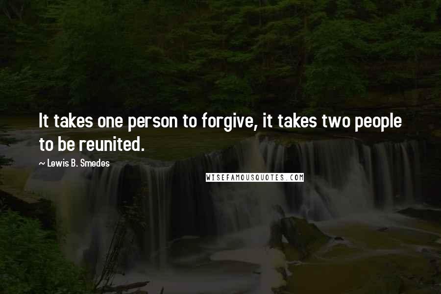 Lewis B. Smedes Quotes: It takes one person to forgive, it takes two people to be reunited.