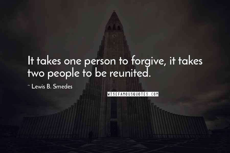 Lewis B. Smedes Quotes: It takes one person to forgive, it takes two people to be reunited.
