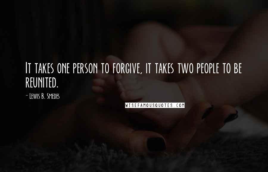 Lewis B. Smedes Quotes: It takes one person to forgive, it takes two people to be reunited.
