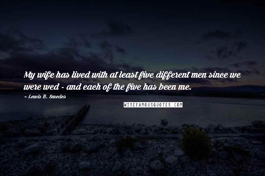 Lewis B. Smedes Quotes: My wife has lived with at least five different men since we were wed - and each of the five has been me.