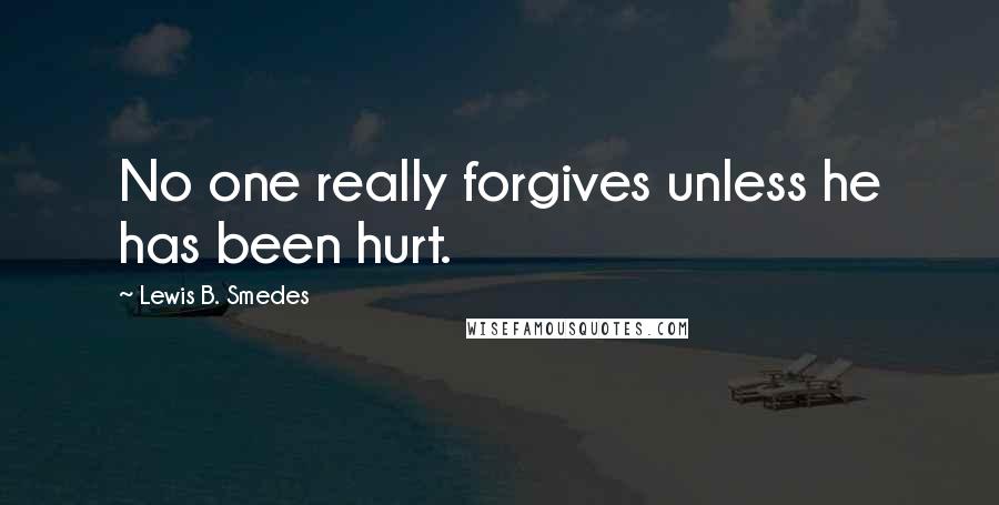 Lewis B. Smedes Quotes: No one really forgives unless he has been hurt.