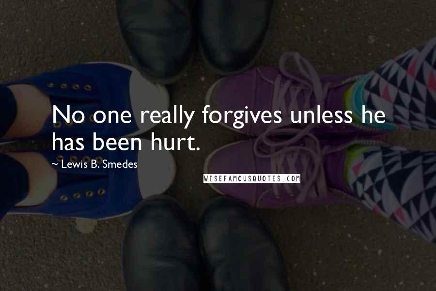 Lewis B. Smedes Quotes: No one really forgives unless he has been hurt.