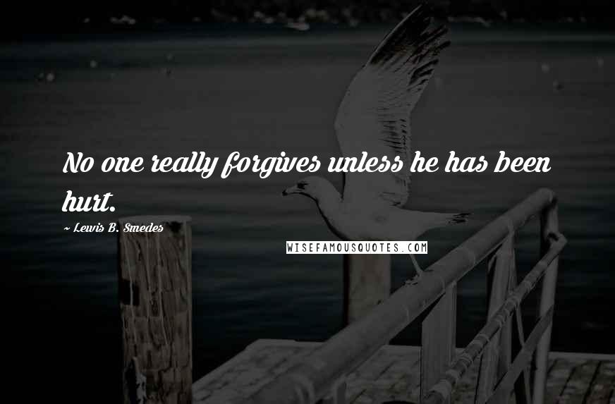 Lewis B. Smedes Quotes: No one really forgives unless he has been hurt.
