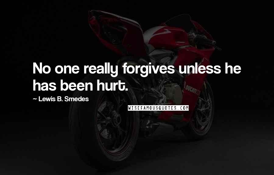 Lewis B. Smedes Quotes: No one really forgives unless he has been hurt.