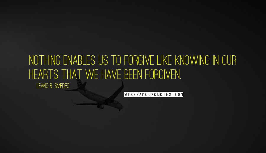 Lewis B. Smedes Quotes: Nothing enables us to forgive like knowing in our hearts that we have been forgiven.