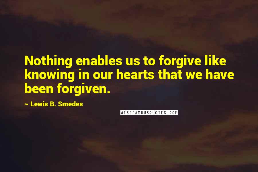 Lewis B. Smedes Quotes: Nothing enables us to forgive like knowing in our hearts that we have been forgiven.