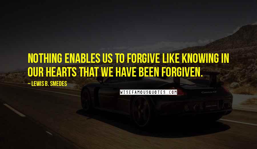 Lewis B. Smedes Quotes: Nothing enables us to forgive like knowing in our hearts that we have been forgiven.