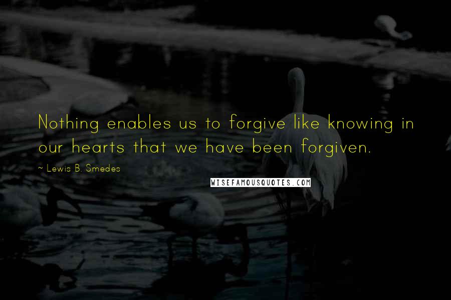 Lewis B. Smedes Quotes: Nothing enables us to forgive like knowing in our hearts that we have been forgiven.