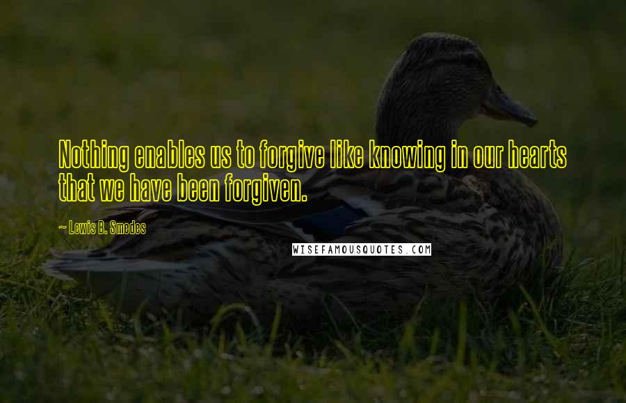 Lewis B. Smedes Quotes: Nothing enables us to forgive like knowing in our hearts that we have been forgiven.