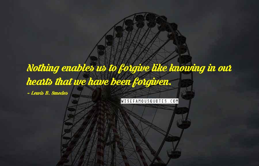 Lewis B. Smedes Quotes: Nothing enables us to forgive like knowing in our hearts that we have been forgiven.