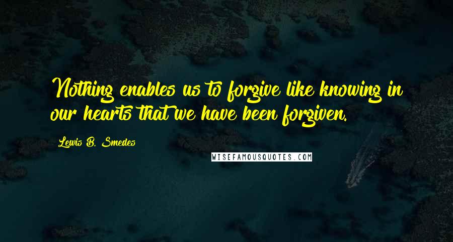 Lewis B. Smedes Quotes: Nothing enables us to forgive like knowing in our hearts that we have been forgiven.