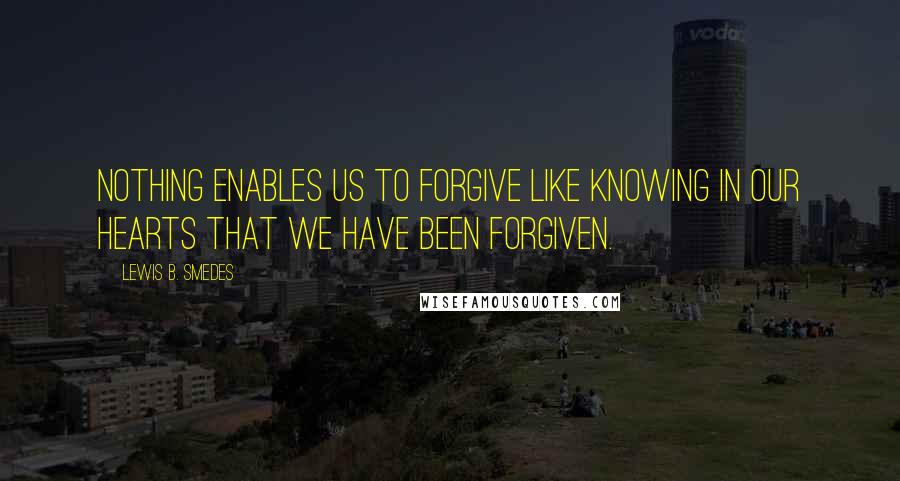 Lewis B. Smedes Quotes: Nothing enables us to forgive like knowing in our hearts that we have been forgiven.