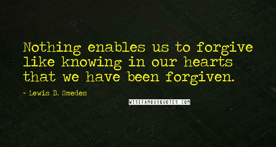 Lewis B. Smedes Quotes: Nothing enables us to forgive like knowing in our hearts that we have been forgiven.