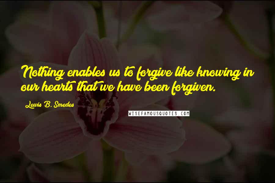 Lewis B. Smedes Quotes: Nothing enables us to forgive like knowing in our hearts that we have been forgiven.