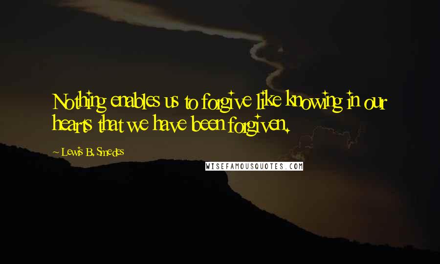 Lewis B. Smedes Quotes: Nothing enables us to forgive like knowing in our hearts that we have been forgiven.