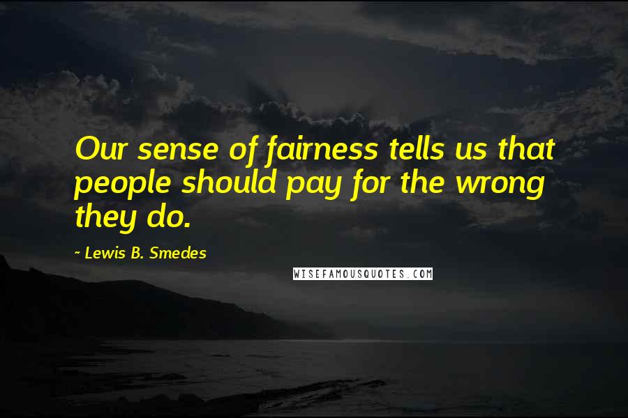 Lewis B. Smedes Quotes: Our sense of fairness tells us that people should pay for the wrong they do.