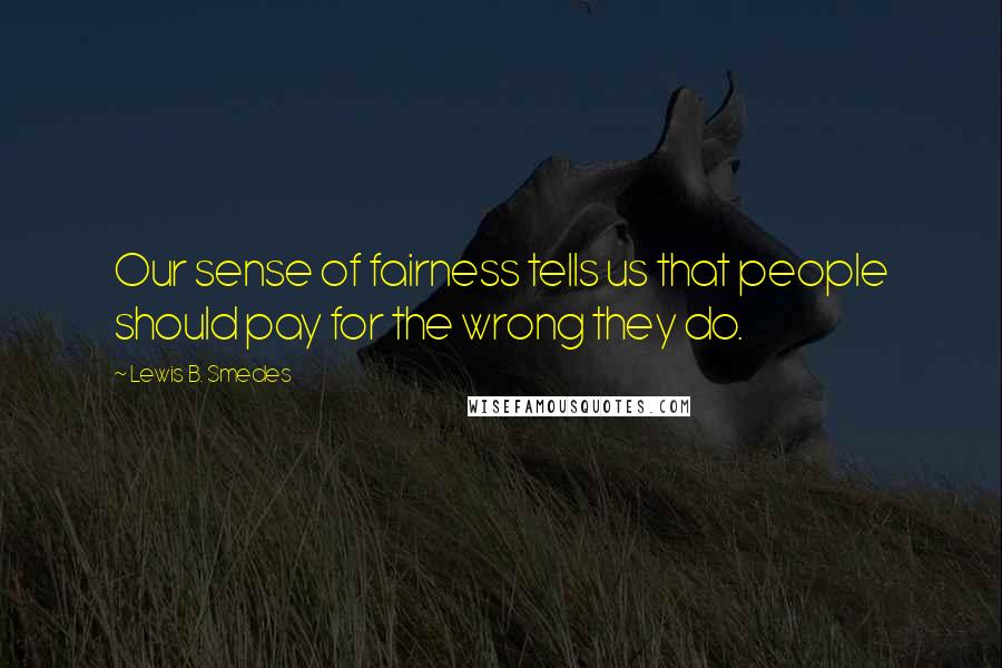 Lewis B. Smedes Quotes: Our sense of fairness tells us that people should pay for the wrong they do.