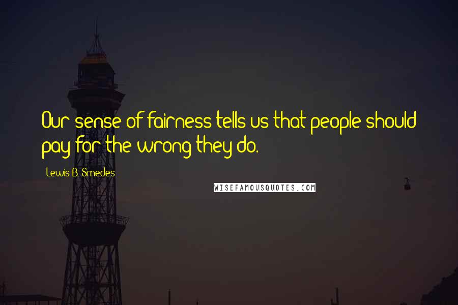 Lewis B. Smedes Quotes: Our sense of fairness tells us that people should pay for the wrong they do.