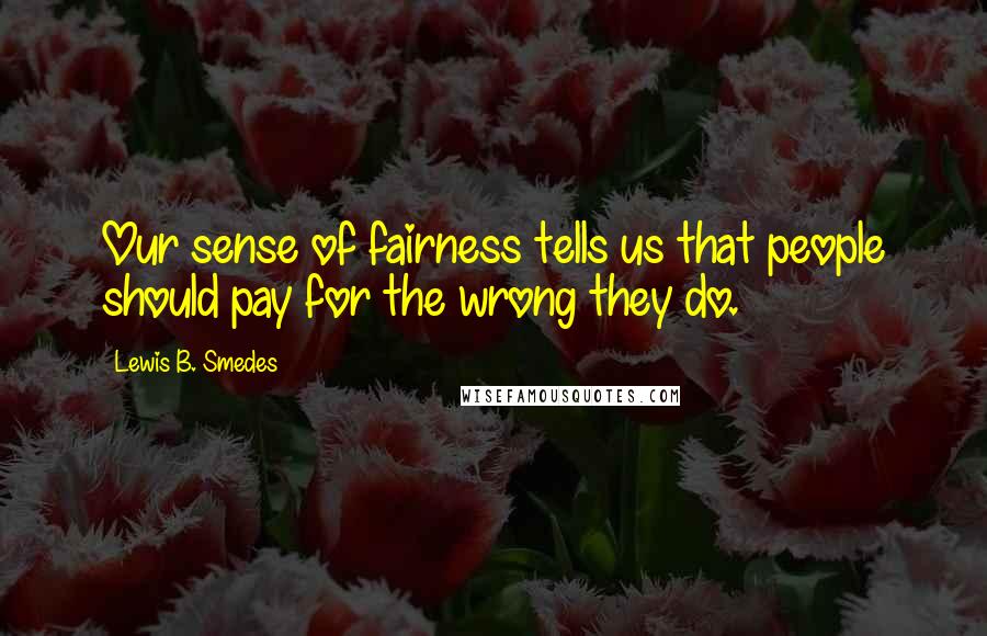Lewis B. Smedes Quotes: Our sense of fairness tells us that people should pay for the wrong they do.