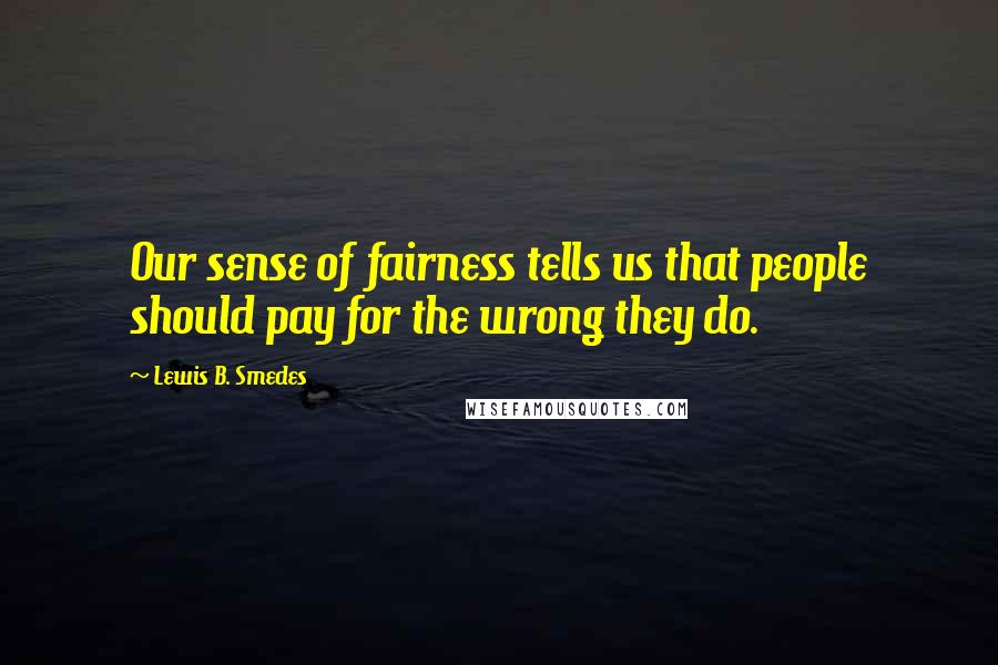 Lewis B. Smedes Quotes: Our sense of fairness tells us that people should pay for the wrong they do.
