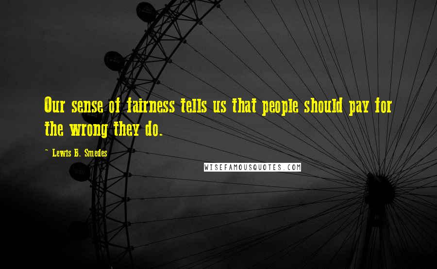 Lewis B. Smedes Quotes: Our sense of fairness tells us that people should pay for the wrong they do.