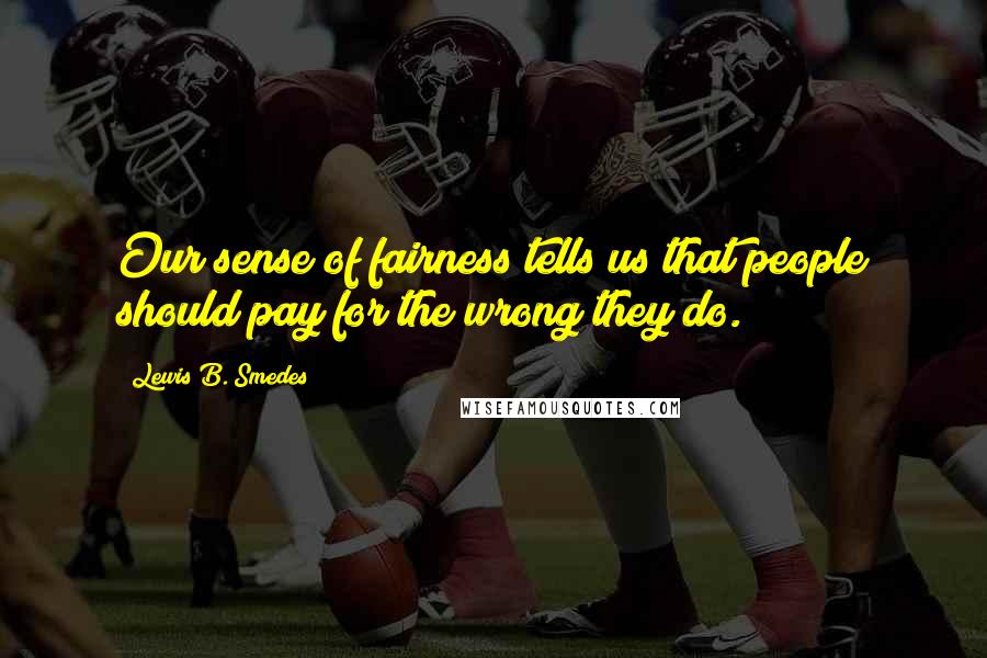 Lewis B. Smedes Quotes: Our sense of fairness tells us that people should pay for the wrong they do.