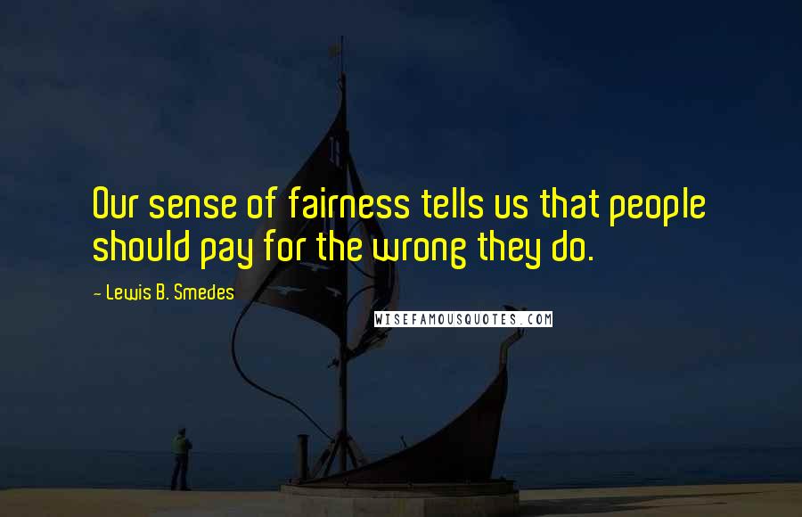 Lewis B. Smedes Quotes: Our sense of fairness tells us that people should pay for the wrong they do.