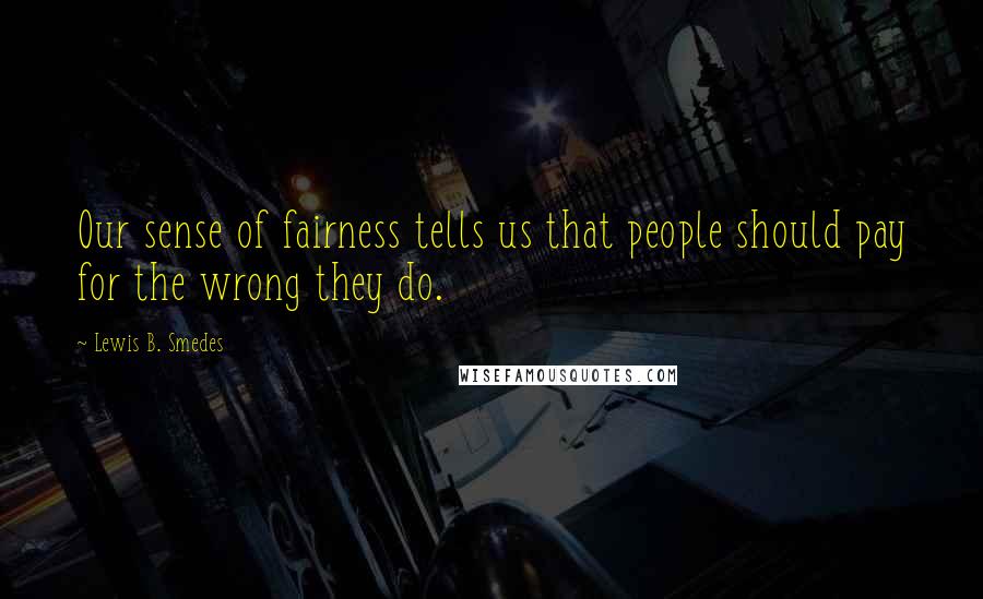 Lewis B. Smedes Quotes: Our sense of fairness tells us that people should pay for the wrong they do.