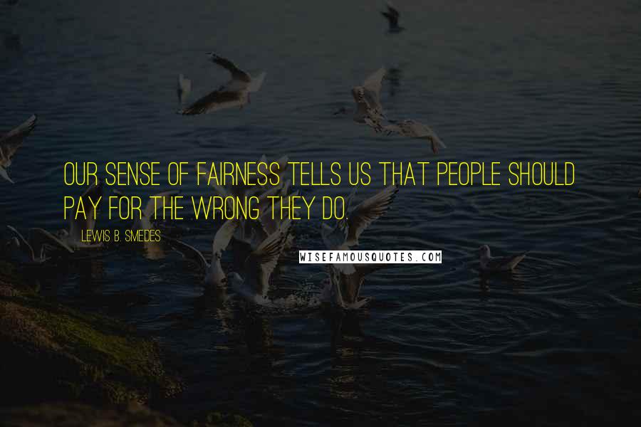 Lewis B. Smedes Quotes: Our sense of fairness tells us that people should pay for the wrong they do.