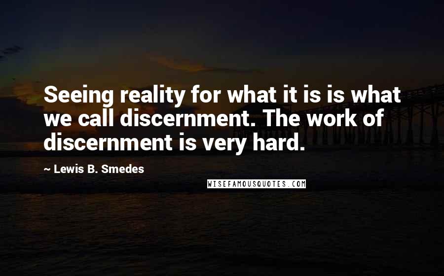 Lewis B. Smedes Quotes: Seeing reality for what it is is what we call discernment. The work of discernment is very hard.