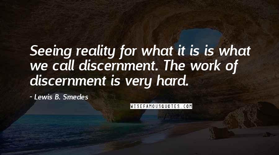 Lewis B. Smedes Quotes: Seeing reality for what it is is what we call discernment. The work of discernment is very hard.