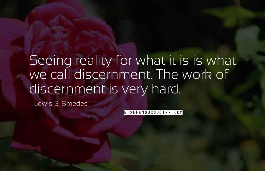 Lewis B. Smedes Quotes: Seeing reality for what it is is what we call discernment. The work of discernment is very hard.